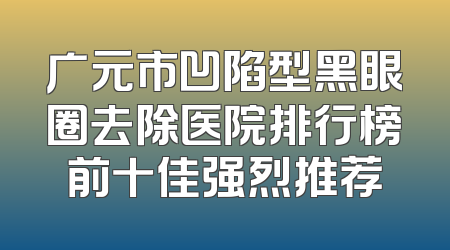 广元市凹陷型黑眼圈去除医院排行榜前十佳强烈推荐