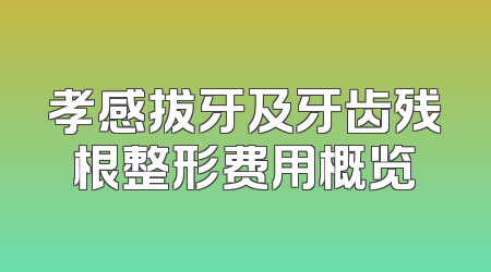 孝感拔牙及牙齿残根整形费用概览