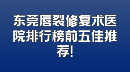 东莞唇裂修复术医院排行榜前五佳推荐！