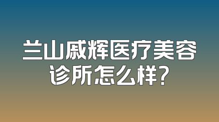 兰山戚辉医疗美容诊所怎么样？