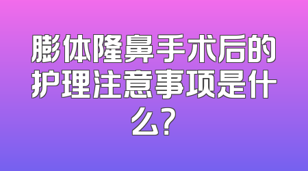 膨体隆鼻手术后的护理注意事项是什么？