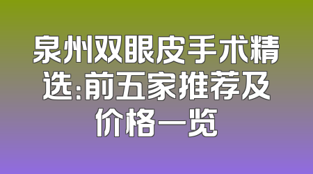 泉州双眼皮手术精选：前五家推荐及价格一览