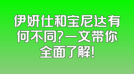 伊妍仕和宝尼达有何不同？一文带你全面了解！