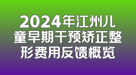 2024年江州儿童早期干预矫正整形费用反馈概览