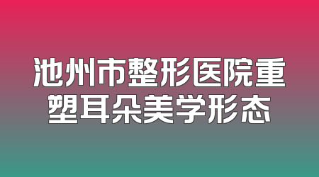 池州市整形医院重塑耳朵美学形态