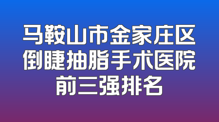 马鞍山市金家庄区倒睫抽脂手术医院前三强排名