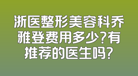 浙医整形美容科乔雅登费用多少？有推荐的医生吗？