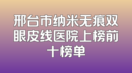 邢台市纳米无痕双眼皮线医院上榜前十榜单