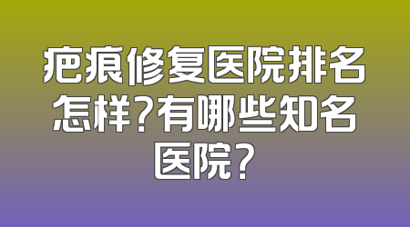 疤痕修复医院排名怎样？有哪些知名医院？
