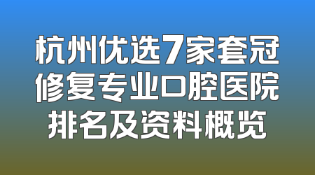 杭州优选7家套冠修复专业口腔医院排名及资料概览