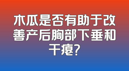 木瓜是否有助于改善产后胸部下垂和干瘪？