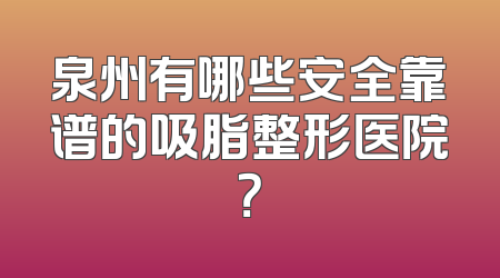泉州有哪些安全靠谱的吸脂整形医院？