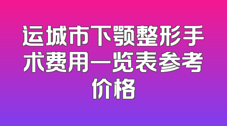 运城市下颚整形手术费用一览表参考价格