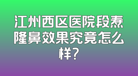 江州西区医院段焘隆鼻效果究竟怎么样？