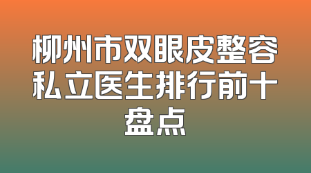 柳州市双眼皮整容私立医生排行前十盘点