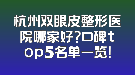 杭州双眼皮整形医院哪家好？口碑top5名单一览！