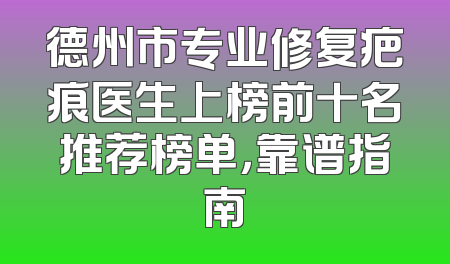 德州市专业修复疤痕医生上榜前十名推荐榜单，靠谱指南