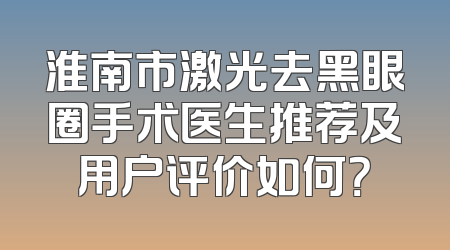 淮南市激光去黑眼圈手术医生推荐及用户评价如何？