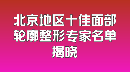 北京地区十佳面部轮廓整形专家名单揭晓