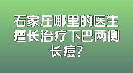 石家庄哪里的医生擅长治疗下巴两侧长痘？