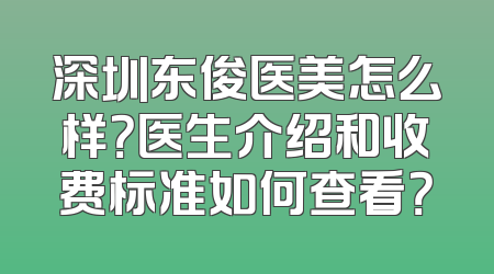 深圳东俊医美怎么样？医生介绍和收费标准如何查看？