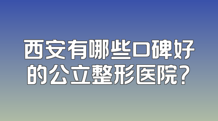 西安有哪些口碑好的公立整形医院？