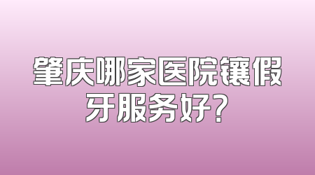 肇庆哪家医院镶假牙服务好？