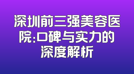 深圳前三强美容医院：口碑与实力的深度解析