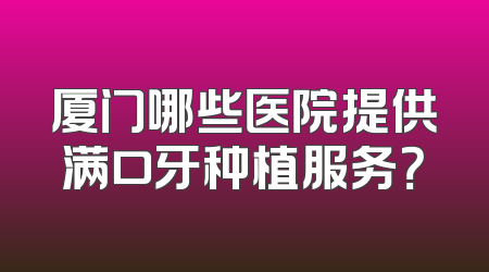 厦门哪些医院提供满口牙种植服务？