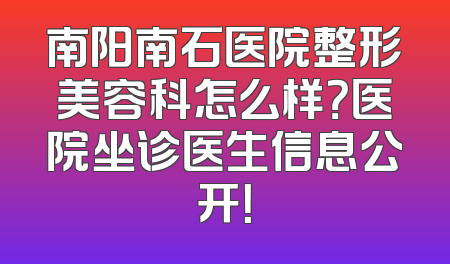 南阳南石医院整形美容科怎么样？医院坐诊医生信息公开！