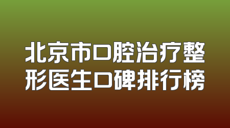 北京市口腔治疗整形医生口碑排行榜
