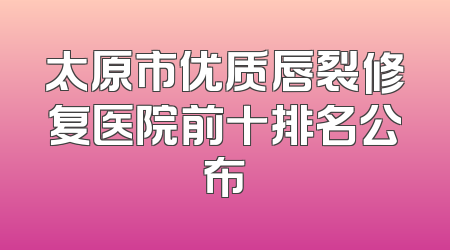 太原市优质唇裂修复医院前十排名公布