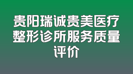 贵阳瑞诚贵美医疗整形诊所服务质量评价