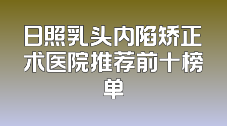 日照乳头内陷矫正术医院推荐前十榜单