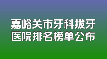 嘉峪关市牙科拔牙医院排名榜单公布