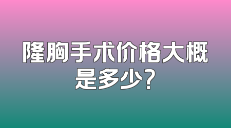 隆胸手术价格大概是多少？