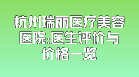 杭州瑞丽医疗美容医院：医生评价与价格一览