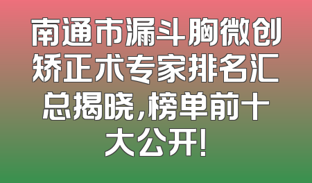 南通市漏斗胸微创矫正术专家排名汇总揭晓，榜单前十大公开！