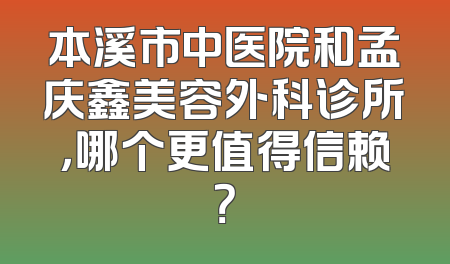 本溪市中医院和孟庆鑫美容外科诊所，哪个更值得信赖？