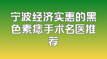 宁波经济实惠的黑色素痣手术名医推荐