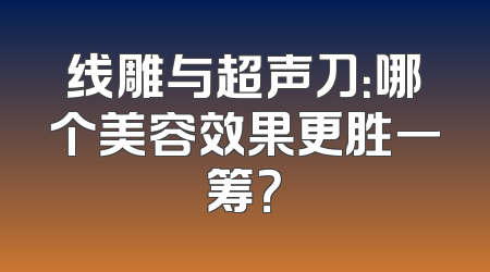 线雕与超声刀：哪个美容效果更胜一筹？