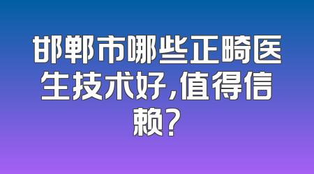 邯郸市哪些正畸医生技术好，值得信赖？