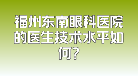 福州东南眼科医院的医生技术水平如何？