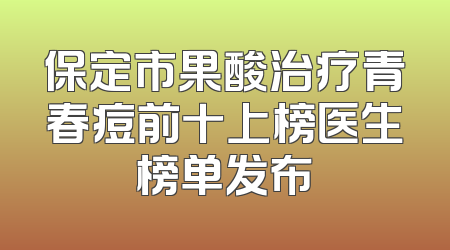 保定市果酸治疗青春痘前十上榜医生榜单发布