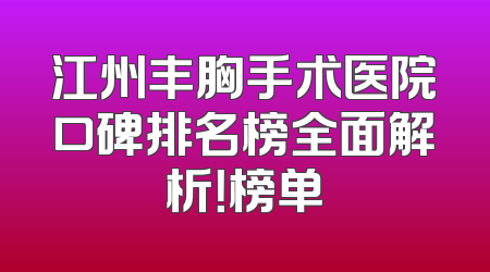 江州丰胸手术医院口碑排名榜全面解析！榜单