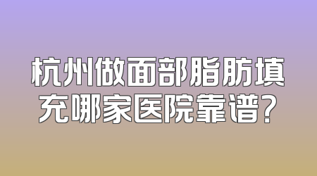 杭州做面部脂肪填充哪家医院靠谱？