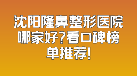 沈阳隆鼻整形医院哪家好？看口碑榜单推荐！