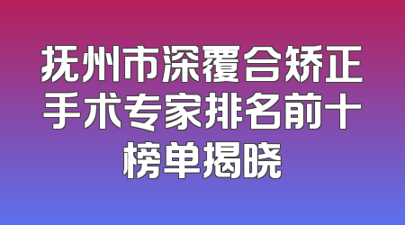 抚州市深覆合矫正手术专家排名前十榜单揭晓