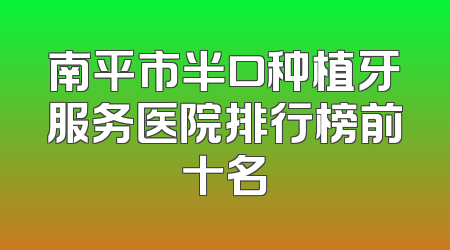 南平市半口种植牙服务医院排行榜前十名