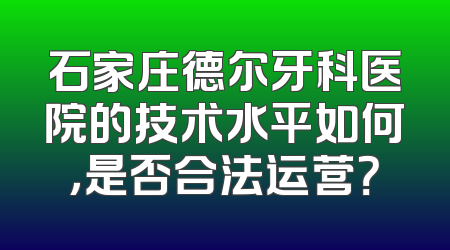 石家庄德尔牙科医院的技术水平如何，是否合法运营？